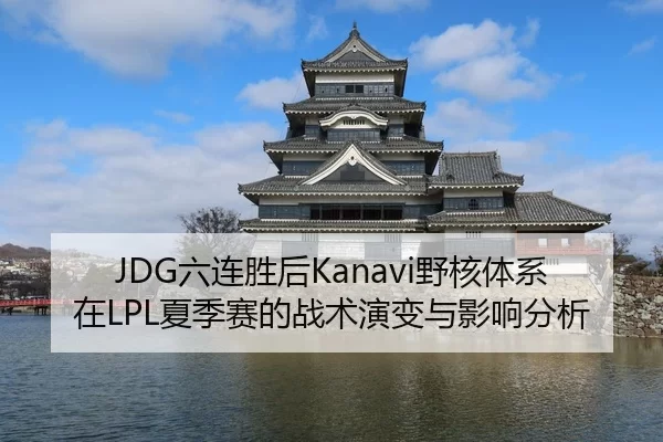 JDG六连胜后Kanavi野核体系在LPL夏季赛的战术演变与影响分析