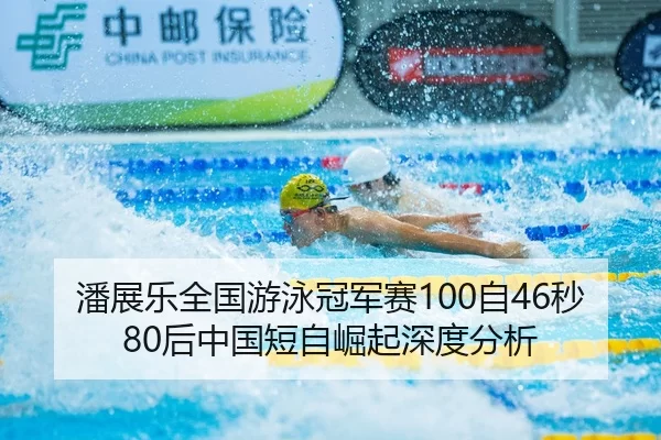 潘展乐全国游泳冠军赛100自46秒80后中国短自崛起深度分析