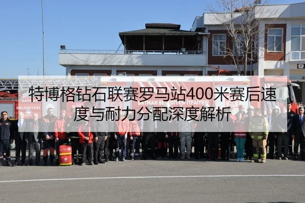 特博格钻石联赛罗马站400米赛后速度与耐力分配深度解析