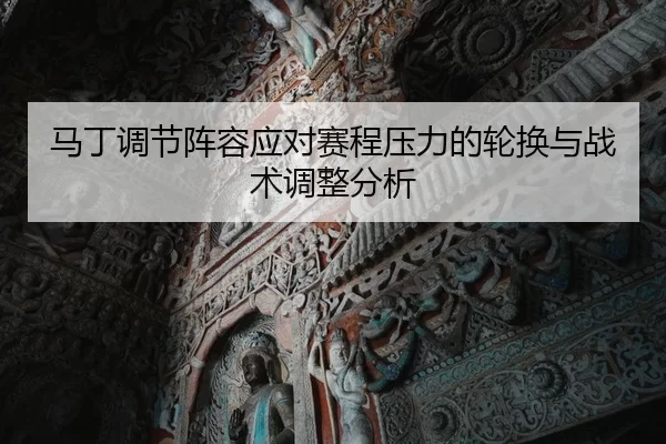 马丁调节阵容应对赛程压力的轮换与战术调整分析