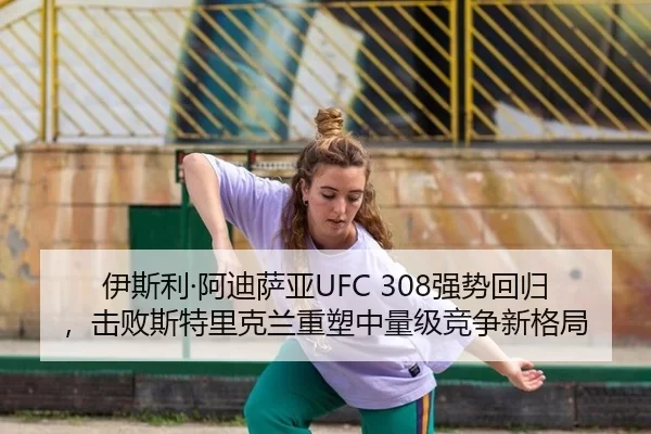 伊斯利·阿迪萨亚UFC 308强势回归，击败斯特里克兰重塑中量级竞争新格局