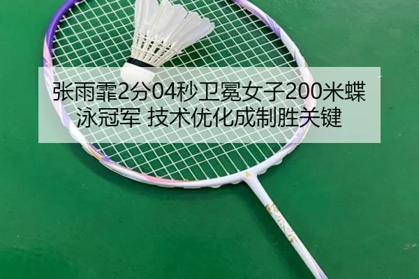张雨霏2分04秒卫冕女子200米蝶泳冠军 技术优化成制胜关键